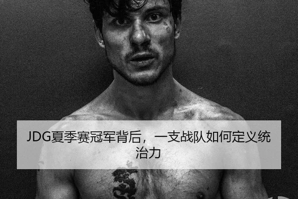 JDG夏季赛冠军背后，一支战队如何定义统治力